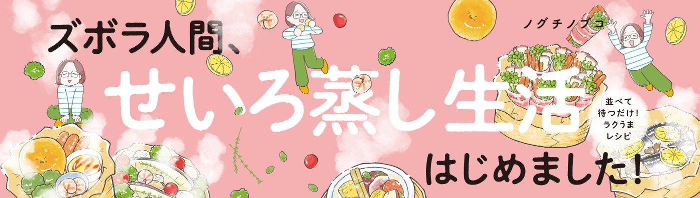 ズボラ人間、せいろ蒸し生活はじめました！ 並べて待つだけ！ラクうまレシピ