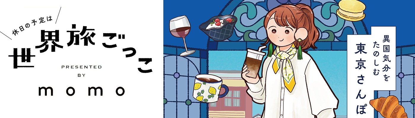 休日の予定は世界旅ごっこ 異国気分をたのしむ東京さんぽ