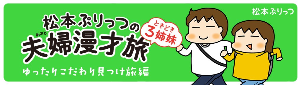 松本ぷりっつの夫婦漫才旅ときどき3姉妹　ゆったりこだわり見つけ旅編