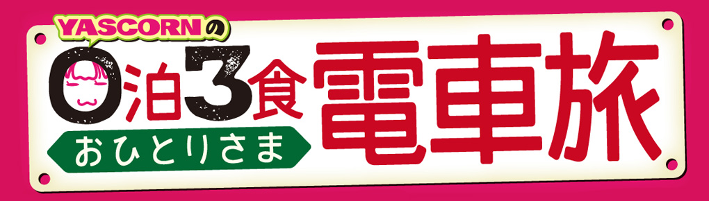 YASCORNの0泊3食おひとりさま電車旅