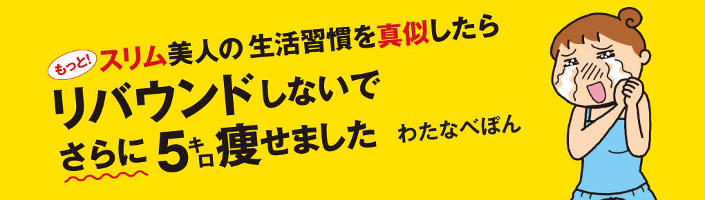 もっと! スリム美人の生活習慣を真似したら リバウンドしないでさらに5キロ痩せました