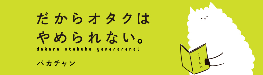 だからオタクはやめられない。