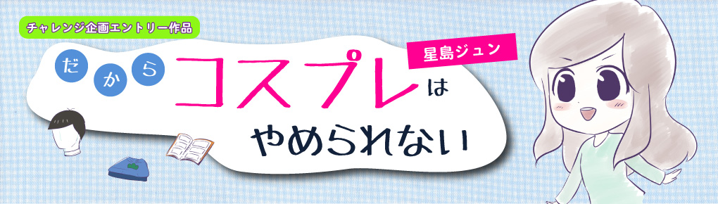 だからコスプレはやめられない